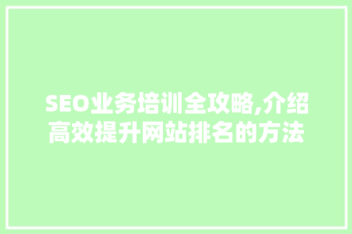 SEO业务培训全攻略,介绍高效提升网站排名的方法