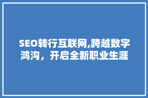 SEO转行互联网,跨越数字鸿沟，开启全新职业生涯