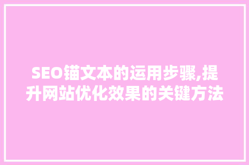 SEO锚文本的运用步骤,提升网站优化效果的关键方法