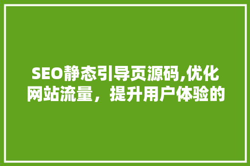 SEO静态引导页源码,优化网站流量，提升用户体验的关键步骤