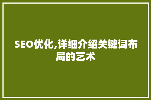 SEO优化,详细介绍关键词布局的艺术