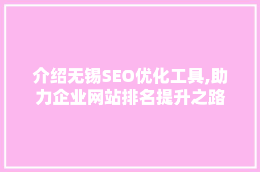 介绍无锡SEO优化工具,助力企业网站排名提升之路