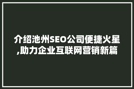 介绍池州SEO公司便捷火星,助力企业互联网营销新篇章