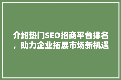介绍热门SEO招商平台排名，助力企业拓展市场新机遇