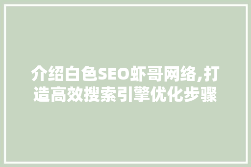 介绍白色SEO虾哥网络,打造高效搜索引擎优化步骤