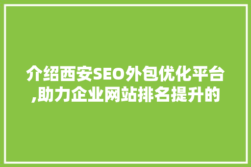 介绍西安SEO外包优化平台,助力企业网站排名提升的利器