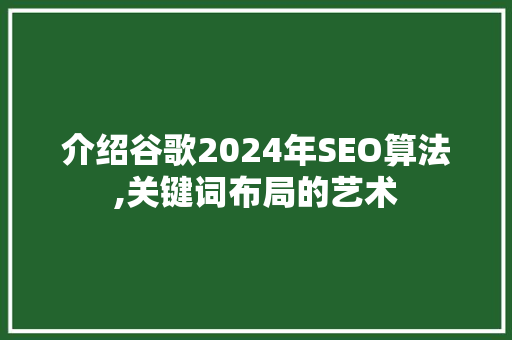 介绍谷歌2024年SEO算法,关键词布局的艺术