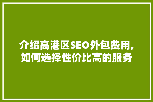 介绍高港区SEO外包费用,如何选择性价比高的服务