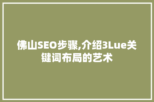 佛山SEO步骤,介绍3Lue关键词布局的艺术