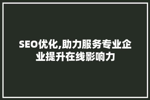 SEO优化,助力服务专业企业提升在线影响力