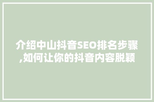 介绍中山抖音SEO排名步骤,如何让你的抖音内容脱颖而出