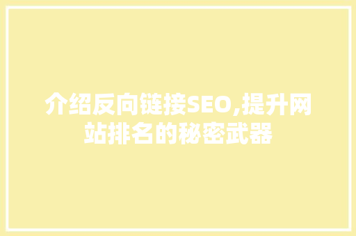 介绍反向链接SEO,提升网站排名的秘密武器