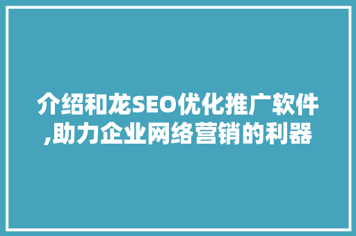介绍和龙SEO优化推广软件,助力企业网络营销的利器