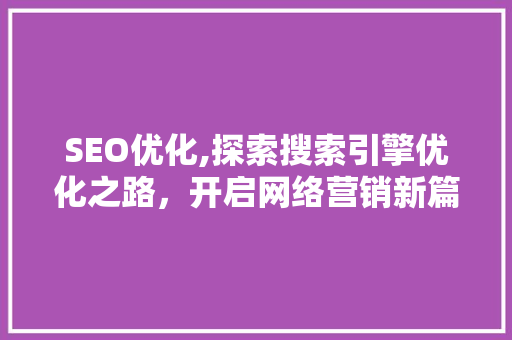 SEO优化,探索搜索引擎优化之路，开启网络营销新篇章