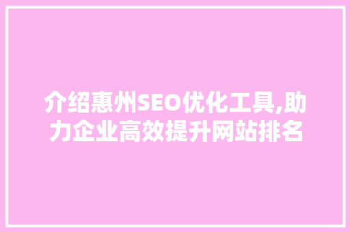 介绍惠州SEO优化工具,助力企业高效提升网站排名