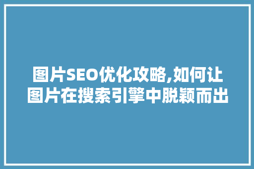 图片SEO优化攻略,如何让图片在搜索引擎中脱颖而出