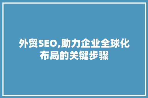 外贸SEO,助力企业全球化布局的关键步骤