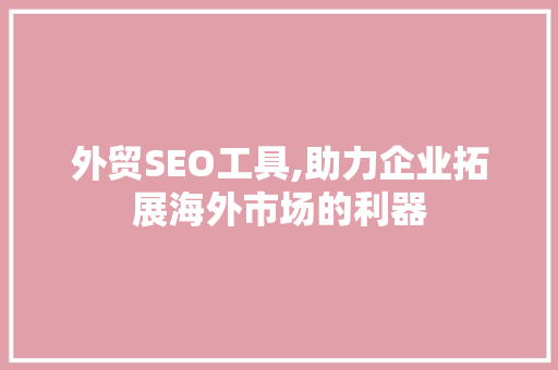 外贸SEO工具,助力企业拓展海外市场的利器