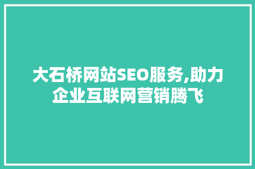 大石桥网站SEO服务,助力企业互联网营销腾飞