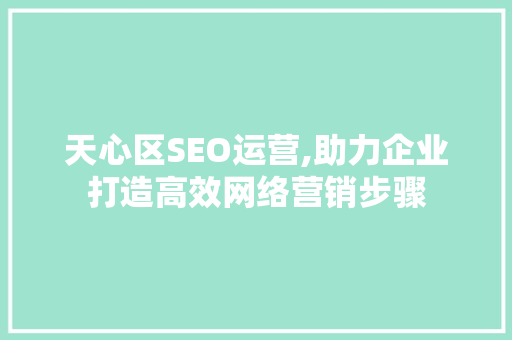 天心区SEO运营,助力企业打造高效网络营销步骤