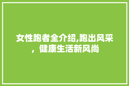 女性跑者全介绍,跑出风采，健康生活新风尚