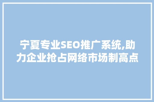 宁夏专业SEO推广系统,助力企业抢占网络市场制高点