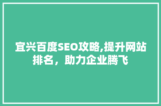 宜兴百度SEO攻略,提升网站排名，助力企业腾飞