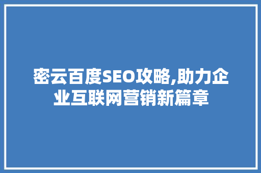 密云百度SEO攻略,助力企业互联网营销新篇章