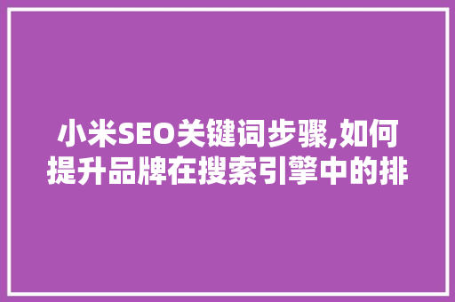 小米SEO关键词步骤,如何提升品牌在搜索引擎中的排名