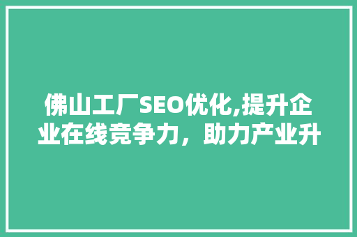 佛山工厂SEO优化,提升企业在线竞争力，助力产业升级