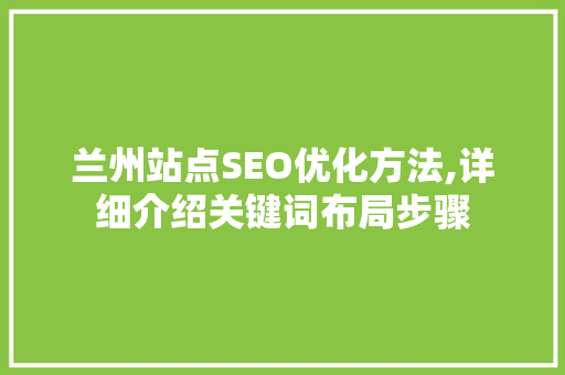 兰州站点SEO优化方法,详细介绍关键词布局步骤