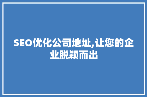 SEO优化公司地址,让您的企业脱颖而出
