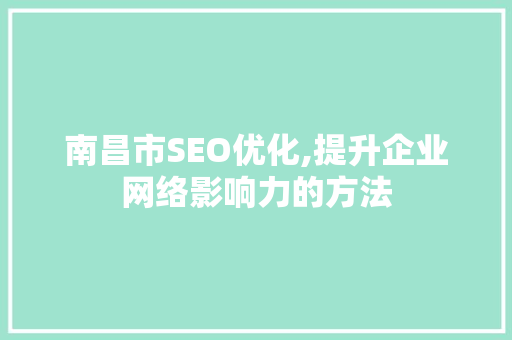 南昌市SEO优化,提升企业网络影响力的方法