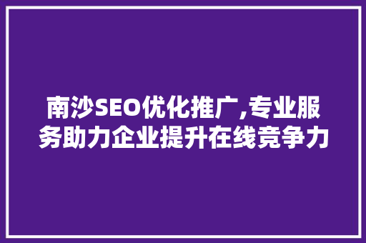 南沙SEO优化推广,专业服务助力企业提升在线竞争力