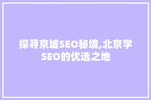 探寻京城SEO秘境,北京学SEO的优选之地