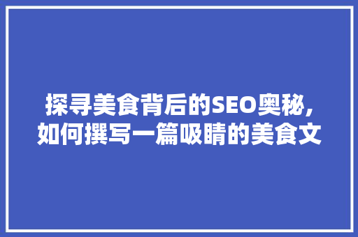 探寻美食背后的SEO奥秘,如何撰写一篇吸睛的美食文案