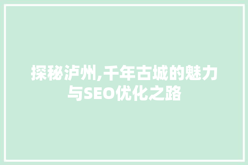 探秘泸州,千年古城的魅力与SEO优化之路