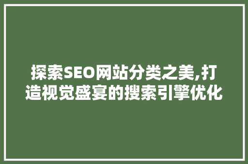 探索SEO网站分类之美,打造视觉盛宴的搜索引擎优化之路