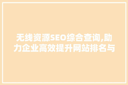 无线资源SEO综合查询,助力企业高效提升网站排名与流量