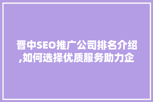 晋中SEO推广公司排名介绍,如何选择优质服务助力企业腾飞
