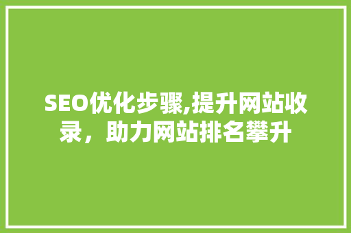 SEO优化步骤,提升网站收录，助力网站排名攀升
