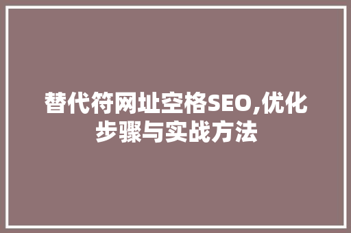 替代符网址空格SEO,优化步骤与实战方法