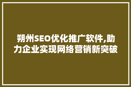朔州SEO优化推广软件,助力企业实现网络营销新突破