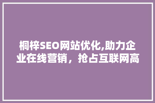 桐梓SEO网站优化,助力企业在线营销，抢占互联网高地  第1张