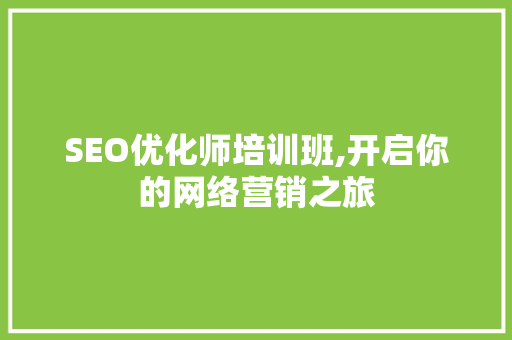 SEO优化师培训班,开启你的网络营销之旅
