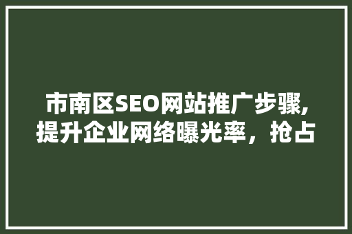 市南区SEO网站推广步骤,提升企业网络曝光率，抢占市场先机
