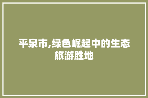 平泉市,绿色崛起中的生态旅游胜地