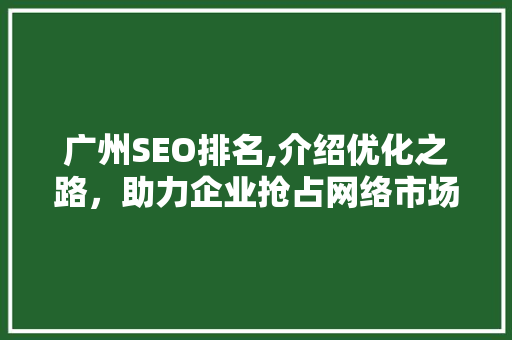 广州SEO排名,介绍优化之路，助力企业抢占网络市场制高点