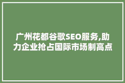 广州花都谷歌SEO服务,助力企业抢占国际市场制高点