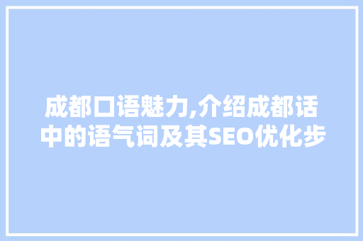 成都口语魅力,介绍成都话中的语气词及其SEO优化步骤